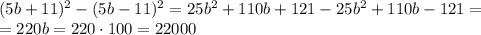 (5b +11)^2 - (5b-11)^2=25b^2+110b+121-25b^2+110b-121=
\\\
=220b=220\cdot100=22000