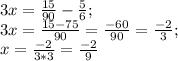 3x=\frac{15}{90}- \frac{5}{6} ;\\
3x= \frac{15-75}{90} = \frac{-60}{90} = \frac{-2}{3} ;\\
x= \frac{-2}{3*3}= \frac{-2}{9}