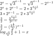 2^x-\sqrt{3}^{x-1}=\sqrt{3}^{x-1}-2^{x-1}\\
2^x+2^{x-1}=2*3^{\frac{x-1}{2}}\\
3*2^{x-1}=2*3^{\frac{x-1}{2}}\\
\frac{3}{2}=\frac{3^{\frac{x-1}{2}}}{2^{x-1}}\\
\frac{3}{2}=(\frac{3^{\frac{1}{2}}}{2})^{x-1}\\
log_{\frac{\sqrt{3}}{2}}}{}}{\frac{3}{2}+1=x\\\

