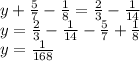 y+\frac{5}{7}-\frac{1}{8}=\frac{2}{3}-\frac{1}{14}\\
y=\frac{2}{3}-\frac{1}{14}-\frac{5}{7}+\frac{1}{8}\\
y=\frac{1}{168}