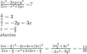 \frac{3z^2-2xy+y^2}{2xz-x^2+3yz}=?\\
\\
\frac{y}{x}=3\\
\frac{x}{z}=-2
y=3x\\
z=-\frac{x}{2}
\\
stavim\\
\\
\frac{3*(-\frac{x}{2})^2-2x*3x+(3x)^2}{2x*-\frac{x}{2}-x^2+3*3x*-\frac{x}{2}}=\frac{3\frac{x^2}{4}+3x^2}{-2x^2-\frac{9x^2}{2}}=-\frac{15}{26}