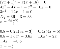 (2x+1)^2-x(x+16)=0
\\\
4x^2+4x+1-x^2-16x=0
\\\
3x^2-12x+1=0
\\\
D_1=36-3=33
\\\
x= \frac{6\pm \sqrt{33} }{3} 
\\\\
0.8+0.2x(8x-3)= 0.4x(4x-5) 
\\\
0.8+1.6x^2-0.6x=1.6x^2-2x
\\\
1.4x=-0.8
\\\
x=- \frac{4}{7}