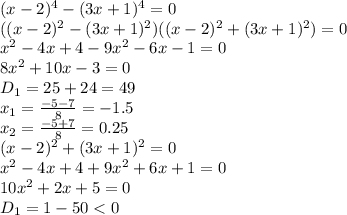 (x-2)^4 - (3x+1)^4 =0
\\\
((x-2)^2 - (3x+1)^2)((x-2)^2 + (3x+1)^2) =0
\\\
x^2-4x+4-9x^2-6x-1=0
\\\
8x^2+10x-3=0
\\\
D_1=25+24=49
\\\
x_1= \frac{-5-7}{8} =-1.5
\\\
x_2= \frac{-5+7}{8} =0.25
\\\
(x-2)^2 + (3x+1)^2=0
\\\
x^2-4x+4+9x^2+6x+1=0
\\\
10x^2+2x+5=0
\\\
D_1=1-50<0