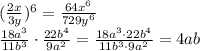 ( \frac{2x}{3y} )^6= \frac{64x^6}{729y^6}
\\\
 \frac{18a^3}{11b^3 } \cdot \frac{22b^4}{9a^2}= \frac{18a^3\cdot 22b^4}{11b^3\cdot 9a^2}=4ab