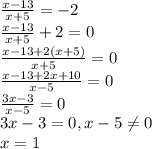 \frac{x-13}{x+5} =-2\\
 \frac{x-13}{x+5}+2=0\\
 \frac{x-13+2(x+5)}{x+5} =0\\
 \frac{x-13+2x+10}{x-5} =0\\
 \frac{3x-3}{x-5}=0\\
3x-3=0 , x-5 \neq 0\\
x=1
