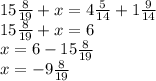 15 \frac{8}{19} +x=4 \frac{5}{14} +1 \frac{9}{14}\\
15 \frac{8}{19} +x=6\\ x=6- 15 \frac{8}{19}\\
x= -9 \frac{8}{19} \\ 

