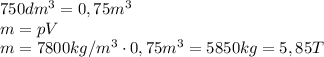 750 dm^3=0,75 m^3\\
m=pV \\
m= 7800 kg/m^3 \cdot 0,75 m^3=5850 kg=5,85T