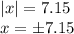 |x|=7.15
\\\
x=\pm7.15