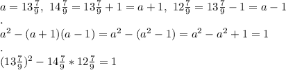 \\a=13\frac79, \ 14\frac79=13\frac79+1=a+1, \ 12\frac79=13\frac79-1=a-1
\\.
\\a^2-(a+1)(a-1)=a^2-(a^2-1)=a^2-a^2+1=1
\\.
\\(13\frac79)^2-14\frac79*12\frac79=1