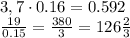3,7\cdot0.16=0.592
\\\
 \frac{19}{0.15} = \frac{380}{3}=126 \frac{2}{3}