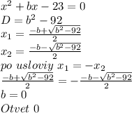 x^2+bx-23=0\\
D=b^2-92\\
x_{1}=\frac{-b+\sqrt{b^2-92}}{2}\\
x_{2}=\frac{-b-\sqrt{b^2-92}}{2}\\
po \ usloviy \ x_{1}=-x_{2}\\
\frac{-b+\sqrt{b^2-92}}{2}= - \frac{-b-\sqrt{b^2-92}}{2}\\
b=0\\
Otvet \ 0