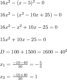 16x^2-(x-5)^2=0
\\\\16x^2-(x^2-10x+25)=0
\\\\16x^2-x^2+10x-25=0
\\\\15x^2+10x-25=0
\\\\D=100+1500=1600=40^2
\\\\x_1=\frac{-10-40}{30}=-\frac{5}{3}
\\\\x_2=\frac{-10+40}{30}=1