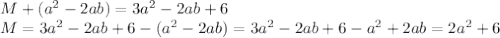 M+( a^2 -2ab ) = 3a^2 - 2ab +6
\\\
M=3a^2 - 2ab +6-( a^2 -2ab )=3a^2 - 2ab +6- a^2 +2ab =2a^2+6