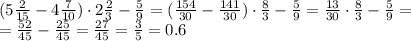(5 \frac{2}{15} - 4 \frac{7}{10})\cdot2 \frac{2}{3} - \frac{5}{9}=( \frac{154}{30} - \frac{141}{30})\cdot \frac{8}{3} - \frac{5}{9}= \frac{13}{30}\cdot \frac{8}{3} - \frac{5}{9}=
\\\
= \frac{52}{45} - \frac{25}{45}=\frac{27}{45}=\frac{3}{5}=0.6