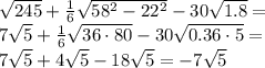 \sqrt{245} + \frac{1}{6} \sqrt{58^2-22^2} - 30 \sqrt{1.8}= 
\\\
7 \sqrt{5} + \frac{1}{6}\sqrt{36\cdot80} -30\sqrt{0.36\cdot5}=
\\\
7 \sqrt{5} + 4\sqrt{5} -18\sqrt{5}=-7\sqrt{5}