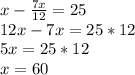 x-\frac{7x}{12}=25\\
12x-7x=25*12\\\
5x=25*12\\
x=60\\