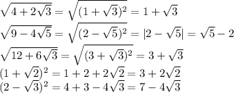 \sqrt{ 4+2 \sqrt{3}}= \sqrt{ (1+ \sqrt{3})^2}=1+ \sqrt{3}
\\\
 \sqrt{9-4 \sqrt{5} }= \sqrt{(2- \sqrt{5} )^2}=|2- \sqrt{5}|=\sqrt{5}-2
\\\
 \sqrt{12+6 \sqrt{3} }= \sqrt{(3+ \sqrt{3})^2 }=3+ \sqrt{3}
\\\
(1+ \sqrt{2})^2=1+2+2\sqrt{2}=3+2\sqrt{2}
\\\
(2- \sqrt{3})^2=4+3-4 \sqrt{3}=7-4 \sqrt{3}
