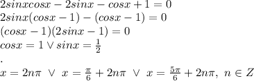 \\2sinxcosx-2sinx-cosx+1=0 
\\2sinx(cosx-1)-(cosx-1)=0
\\(cosx-1)(2sinx-1)=0
\\cosx=1\vee sinx=\frac12
\\.
\\x=2n\pi \ \vee \ x=\frac\pi6+2n\pi \ \vee\ x=\frac{5\pi}{6}+2n\pi, \ n\in Z