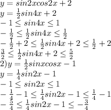 y=sin2x cos2x+2\\y=\frac{1}{2}sin4x+2\\-1 \leq sin4x \leq 1\\-\frac{1}{2} \leq \frac{1}{2}sin4x \leq \frac{1}{2}\\-\frac{1}{2}+2 \leq \frac{1}{2}sin4x+2 \leq \frac{1}{2}+2\\\frac{3}{2} \leq \frac{1}{2}sin4x+2 \leq \frac{5}{2}\\2)y=\frac{1}{2}sinxcosx-1\\y=\frac{1}{4}sin2x-1\\-1 \leq sin2x \leq 1\\-\frac{1}{4}-1 \leq \frac{1}{4}sin2x-1 \leq 
\frac{1}{4}-1\\-\frac{5}{4} \leq \frac{1}{4}sin2x-1 \leq -\frac{3}{4}
