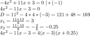 -4x^2+11x+3=0 \ |*(-1)\\
4x^2-11x-3=0\\
D=11^2-4*4*(-3)=121+48=169\\
x_1= \frac{11+13}{8}=3\\
x_2= \frac{11-13}{8}=- \frac{2}{8}=-0.25\\
 4x^2-11x-3=4(x-3)(x+0.25)
