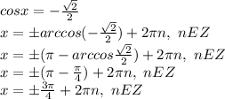 cosx=-\frac{ \sqrt{2} }{2}\\
x=б arccos(-\frac{ \sqrt{2} }{2})+2\pi n, \ nEZ\\
x=б (\pi-arccos\frac{ \sqrt{2} }{2})+2\pi n, \ nEZ\\
x=б (\pi-\frac{ \pi}{4})+2\pi n, \ nEZ\\
x=б \frac{ 3\pi}{4}+2\pi n, \ nEZ\\
