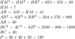 HM^2=BM^2-BH^2=625-576=49\\
HM=7\\
AH=AM-HM=18\\
AB^2=AH^2+BH^2=324+576=900\\
AB=30\\
BC^2=AC^2-AB^2=2500-900=1600\\
BC=40\\
P=30+40+50=120