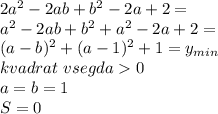 2a^2-2ab+b^2-2a+2=\\
a^2-2ab+b^2+a^2-2a+2=\\
(a-b)^2+(a-1)^2+1=y_{min}\\
kvadrat\ vsegda 0\\
a=b=1\\
S=0
