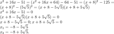 x^{2} +16x-51=( x^{2} +16x+64)-64-51=(x+8) ^{2} -125=\\
(x+8) ^{2} -(5 \sqrt{5}) ^{2} =(x+8-5 \sqrt{5})( x+8+5 \sqrt{5})\\
 x^{2} +16x-51=0\\
(x+8-5 \sqrt{5})( x+8+5 \sqrt{5})=0\\
x+8-5 \sqrt{5}=0 ; x+8+5 \sqrt{5}=0\\
 x_{1}= -8-5 \sqrt{5} \\
 x_{2} =-8 +5 \sqrt{5} .