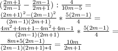 ( \frac{2m+1}{2m-1} - \frac{2m-1}{2m+1}) : \frac{4}{10m-5}=\\
 \frac{(2m+1) ^{2}-(2m-1) ^{2} }{(2m-1)(2m+1)} * \frac{5(2m-1)}{4} =\\
 \frac{4m ^{2}+4m+1-4m ^{2}+4m-1 }{(2m-1)(2m+1)} * \frac{5(2m-1)}{4} =\\
 \frac{8m *5(2m-1) }{(2m-1)(2m+1)*4} = \frac{10m}{2m+1} \\