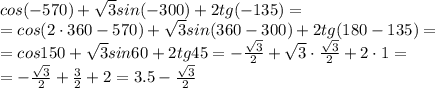 cos(-570)+ \sqrt{3}sin(-300)+2tg(-135)=
\\\
=cos(2\cdot360-570)+ \sqrt{3}sin(360-300)+2tg(180-135)=
\\\
=cos150+ \sqrt{3}sin60+2tg45=- \frac{\sqrt{3}}{2} +\sqrt{3}\cdot\frac{\sqrt{3}}{2}+2\cdot1=
\\\
=- \frac{\sqrt{3}}{2} +\frac{3}{2}+2=3.5- \frac{\sqrt{3}}{2}