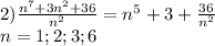 2)\frac{n^7+3n^2+36}{n^2}=n^5+3+\frac{36}{n^2}\\
n=1;2;3;6