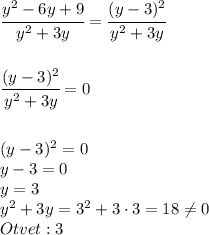\cfrac {y^2-6y+9}{y^2+3y}=\cfrac {(y-3)^2}{y^2+3y} \\
\\\\
\cfrac {(y-3)^2}{y^2+3y}=0 \\\\\\
(y-3)^2=0 \\
y-3=0 \\
y=3 \\
y^2+3y=3^2+3\cdot 3=18 \neq 0\\
Otvet:3
