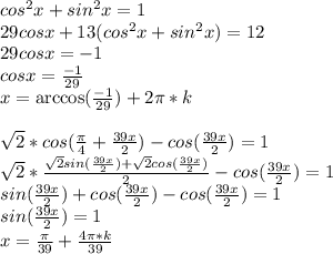 cos^2x+sin^2x=1\\
29cosx+13(cos^2x+sin^2x)=12\\
29cosx=-1\\
cosx=\frac{-1}{29}\\
x=\arccos(\frac{-1}{29})+2\pi*k\\
\\
\sqrt{2}*cos(\frac{\pi}{4}+\frac{39x}{2})-cos(\frac{39x}{2})=1\\
\sqrt{2}*\frac{\sqrt{2}sin(\frac{39x}{2})+\sqrt{2}cos(\frac{39x}{2})}{2}-cos(\frac{39x}{2})=1\\
sin(\frac{39x}{2})+cos(\frac{39x}{2})-cos(\frac{39x}{2})=1\\
 sin(\frac{39x}{2})=1\\
x=\frac{\pi}{39}+\frac{4\pi*k}{39}\\
\\

