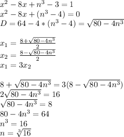 x^2-8x+n^3-3=1\\
x^2-8x+(n^3-4)=0\\
D=64-4*(n^3-4)=\sqrt{80-4n^3}\\
\\
x_{1}=\frac{8+\sqrt{80-4n^3}}{2}\\
x_{2}=\frac{8-\sqrt{80-4n^3}}{2}\\
x_{1}=3x_{2}\\\\
8+\sqrt{80-4n^3}}=3(8- \sqrt{80-4n^3}})\\
2\sqrt{80-4n^3}=16\\
\sqrt{80-4n^3}=8\\
80-4n^3=64\\ n^3=16\\
 n=\sqrt[3]{16}
