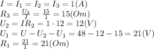 I=I_1=I_2=I_3=1(A)
\\\
R_3= \frac{U_3}{I} = \frac{15}{1} =15(Om)
\\\
U_2=IR_2=1\cdot12=12(V)
\\\
U_1=U-U_2-U_1=48-12-15=21(V)
\\\
R_1= \frac{21}{1} =21(Om)