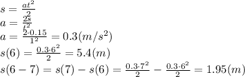 s= \frac{at^2}{2} 
\\\
a= \frac{2s}{t^2} 
\\\
a= \frac{2\cdot0.15}{1^2} =0.3(m/s^2)
\\\
s(6)= \frac{0.3\cdot6^2}{2} =5.4(m)
\\\
s(6-7)=s(7)-s(6)= \frac{0.3\cdot7^2}{2}- \frac{0.3\cdot6^2}{2}=1.95(m)