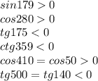 sin 179 0
\\\
cos 2800
\\\
 tg 175 <0
\\\
ctg 359 <0
\\\
cos 410 =cos500
\\\
tg 500 =tg140<0