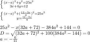 \left \{ {{(x-a)^2+y^2=25a^2} \atop {3x+4y=12}} \right. \\
\\
 \left \{ {{(x-a)^2+(\frac{12-3x}{4})^2=25a^2} \atop {y=\frac{12-3x}{4}}} \right. \\
\\
25x^2-x(32a+72)-384a^2+144=0\\
D=\sqrt{(32a+72)^2+100(384a^2-144)}=0\\
a=-\frac{6}{11}\\
