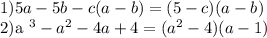 1) 5a-5b-c(a-b)=(5-c)(a-b) 

2)a ^{3}-a ^{2}-4a+4=(a ^{2}-4)(a-1)