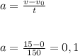 a=\frac{v-v_0}{t}
\\\\\\a=\frac{15-0}{150}=0,1