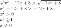 \sqrt{ x^2-12x+8} \sqrt{ -12x+8}
\\\
x^2-12x+8-12x+8
\\\
x^20
\\\
a^2 \geq 0
\\\
x \neq 0