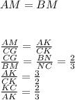 AM=BM\\
\\
\\
\frac{AM}{CG}=\frac{AK}{CK}\\
\frac{CG}{BM}=\frac{BN}{NC}=\frac{2}{3}\\
\frac{AK}{CK}=\frac{3}{2}\\
\frac{KC}{AK}=\frac{2}{3}