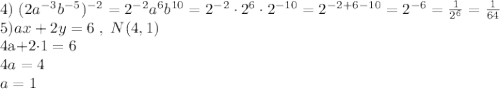 4)\; (2a^{-3}b^{-5})^{-2}=2^{-2}a^6b^{10}=2^{-2}\cdot 2^6\cdot 2^{-10}=2^{-2+6-10}=2^{-6}=\frac{1}{2^6}=\frac{1}{64}\\5)ax+2y=6\; ,\; N(4,1)

4a+2\cdot 1=6\\4a=4\\a=1