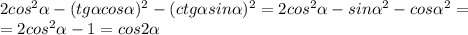 2cos^2 \alpha -(tg \alpha cos \alpha )^2-(ctg \alpha sin \alpha )^2=
2cos^2 \alpha -sin\alpha ^2-cos \alpha ^2=
\\\
=2cos^2 \alpha -1=cos2 \alpha