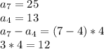 a_7=25 \\
a_4=13 \\
a_7-a_4=(7-4)*4 \\
3*4=12
