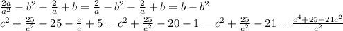 \frac{2a}{a^2}-b^2 - \frac{2}{a}+b=\frac{2}{a}-b^2 - \frac{2}{a}+b=b-b^2 
\\\
c^2 + \frac{25}{c^2} -25 - \frac{c}{c}+5 =c^2 + \frac{25}{c^2} -20 - 1=
c^2 + \frac{25}{c^2} -21= \frac{c^4+25-21c^2}{c^2}