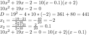 10x^2+19x-2=10(x-0.1)(x+2)\\
10x^2+19x-2=0\\
D=19^2-4*10*(-2)=361+80=441\\
x_1= \frac{-19-21}{2*10}= -\frac{40}{20}=-2\\
 x_2= \frac{-19+21}{2*10}= \frac{2}{20}=0.1\\
10x^2+19x-2=0=10(x+2)(x-0.1)