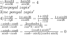 1)\frac{4cos34}{sin56}=\frac{4sin56}{sin56}=4\\
2)nepoyal \ zapis'\\
3)ne\ ponyal \ zapis'\\
4)\frac{1+tgb}{1-tgb}-\frac{1+sin2b}{cos2b}=\frac{1+\frac{sinb}{cosb}}{1-\frac{sinb}{cosb}}-\frac{1+sin2b}{cos2b}\\
\frac{-sinb-cosb}{sinb-cosb}-\frac{2cosbsib+1}{cos^2b-sin^2b}=\\
\frac{-sinb-cosb}{sinb-cosb}-\frac{ (cosb+sinb)^2}{cosb-sinb)(cosb+sinb)}=0\\
