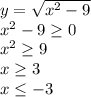 y= \sqrt{x^2-9} 
\\\
x^2-9 \geq 0
\\\
x^2 \geq 9
\\\
x \geq 3
\\\
x \leq -3