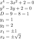 x^4 - 3x^2 + 2 = 0
\\\
y^2 - 3y + 2 = 0
\\\
D=9-8=1
\\\
y_1=1
\\\
y_2=2
\\\
x_1=\pm1
\\\
x_2=\pm \sqrt{2}